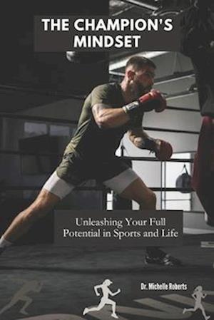 THE CHAMPION'S MINDSET: Unleashing Your Full Potential in Sports and Life