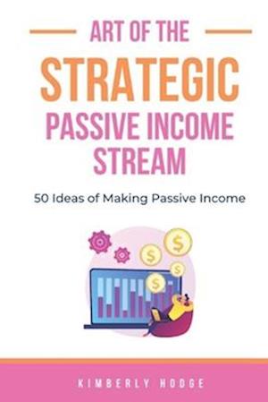 Art of the Strategic Passive Income Stream: 50 Ideas of Making Passive Income