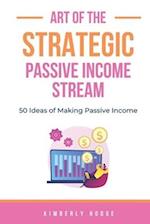 Art of the Strategic Passive Income Stream: 50 Ideas of Making Passive Income 