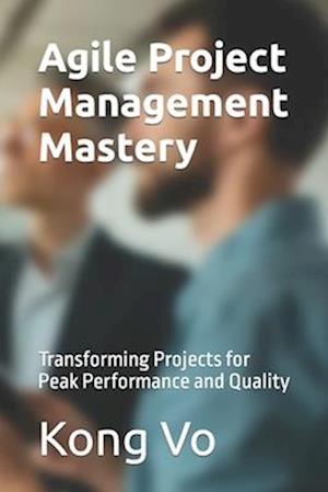 Agile Project Management Mastery: Transforming Projects for Peak Performance and Quality