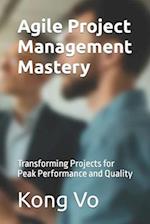 Agile Project Management Mastery: Transforming Projects for Peak Performance and Quality 