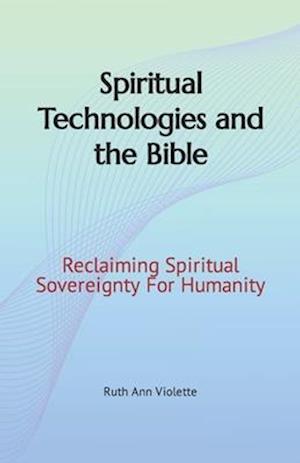 Spiritual Technologies and the Bible: Reclaiming Spiritual Sovereignty For Humanity