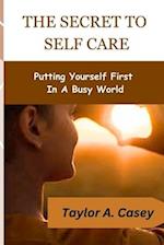 THE SECRET TO SELF CARE: Putting Yourself First In A Busy World 