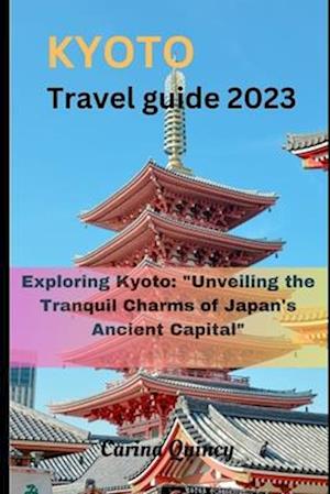 Kyoto travel guide 2023: Exploring Kyoto: "Unveiling the Tranquil Charms of Japan's Ancient Capital"