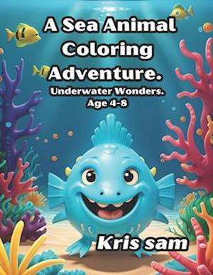 A Sea Animal Coloring Adventure.: Underwater Wonders. Age 4-8