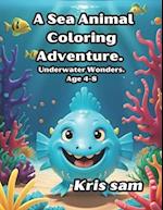 A Sea Animal Coloring Adventure.: Underwater Wonders. Age 4-8 