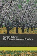 Ramzan Kadyrov The Enigmatic Leader of Chechnya 