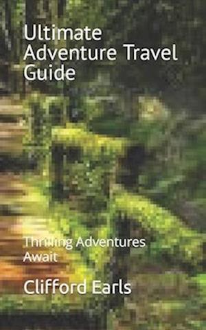 Ultimate Adventure Travel Guide: Thrilling Adventures Await