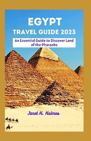 EGYPT TRAVEL GUIDE 2023 : An Essential Guide to Discover Land of the Pharaohs