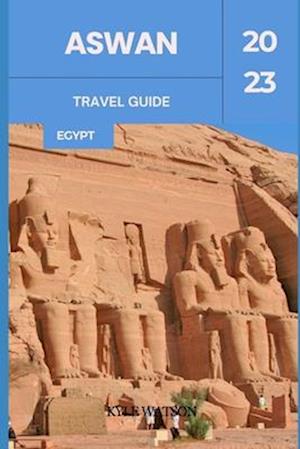 ASWAN TRAVEL GUIDE 2023 : "Discovering Aswan: An Ancient Oasis in Modern Egypt"