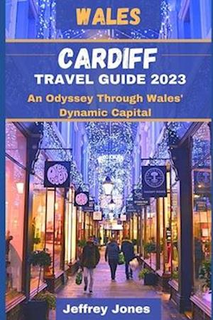 CARDIFF TRAVEL GUIDE 2023 : An Odyssey Through Wales' Dynamic Capital