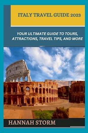 Italy Travel Guide 2023: Your Ultimate Guide to Tours, Attractions, Travel Tips, and More