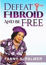 DEFEAT FIBROID AND BE FREE 