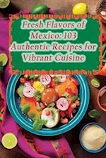 Fresh Flavors of Mexico: 103 Authentic Recipes for Vibrant Cuisine 