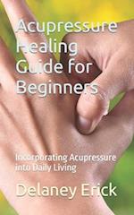 Acupressure Healing Guide for Beginners: Incorporating Acupressure into Daily Living 