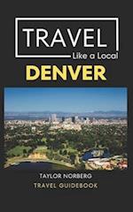 Travel Like a Local Denver : Denver Colorado Travel Guide 