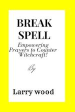 BREAK THE SPELL : Empowering Prayers to Counter Witchcraft 