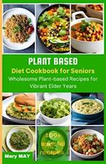 PLANT-BASED DIET COOKBOOK FOR SENIORS : Wholesome Plant-Based Recipes for Vibrant Elder Years 