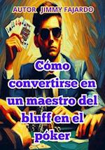 Cómo convertirse en un maestro del bluff en el póker