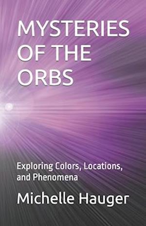 MYSTERIES OF THE ORBS: Exploring Colors, Locations, and Phenomena