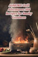 ASMOKE Grill Adventures: 104 Recipes for Smoky Goodness 