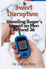 Sweet Disruption: : Unveiling Sugar's Impact on Men Beyond 36 