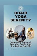 CHAIR YOGA SERENITY: Rejuvenate Body and Soul with Gentle Yoga for Seniors Over 50 