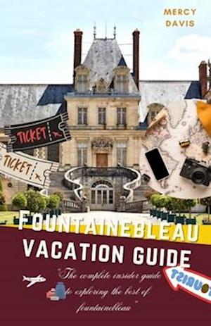 FONTAINEBLEAU VACATION GUIDE: "The complete insider guide to exploring the best of Fontainebleau"