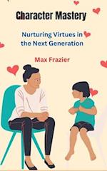 Character Mastery: Nurturing Virtues in the Next Generation 