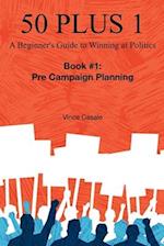 50 Plus 1: A Beginner's Guide to Winning at Politics: Book 1: Pre-Campaign Planning 