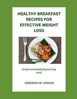 HEALTHY BREAKFAST RECIPES FOR EFFECTIVE WEIGHT LOSS : SIMPLE AND SATISFYING MORNING MEALS