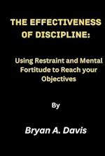The Effectiveness of Discipline:: Using Restraint and Mental Fortitude to Reach your Objectives 