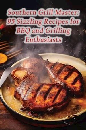 Southern Grill Master: 95 Sizzling Recipes for BBQ and Grilling Enthusiasts