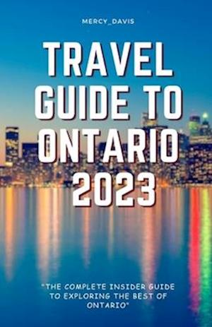 TRAVEL GUIDE TO ONTARIO 2023: "The complete insider guide to exploring the best of Ontario"