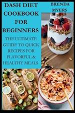 Dash Diet cookbook For Beginners : The Ultimate Guide To Quick Recipes For Flavorful & Healthy Meals 