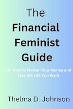 The Financial Feminist Guide : On How to Master Your Money and Live the Life You Want 