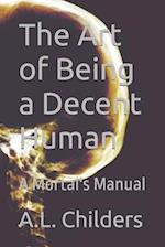 The Art of Being a Decent Human: A Mortal's Manual 
