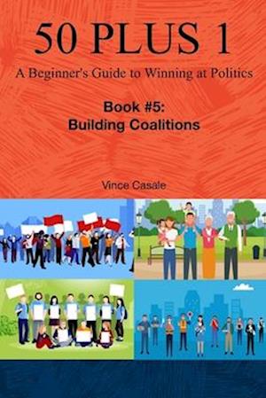 50 Plus 1: A Beginner's Guide to Winning at Politics: Book 5: Building Coalitions
