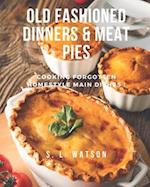 Old Fashioned Dinners & Meat Pies: Cooking Forgotten Homestyle Main Dishes! 