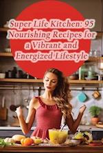 Super Life Kitchen: 95 Nourishing Recipes for a Vibrant and Energized Lifestyle 