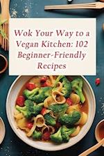 Wok Your Way to a Vegan Kitchen: 102 Beginner-Friendly Recipes 