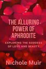 The Alluring Power of Aphrodite: Exploring the Goddess of Love and Beauty 