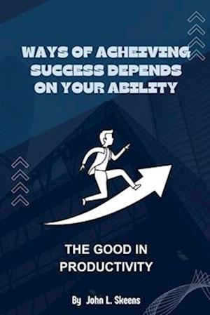 WAYS OF ACHIEVING SUCCESS DEPENDS ON YOUR ABILITY: THE GOOD IN PRODUCTIVITY