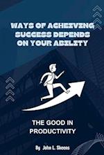 WAYS OF ACHIEVING SUCCESS DEPENDS ON YOUR ABILITY: THE GOOD IN PRODUCTIVITY 