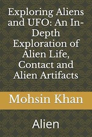 Exploring Aliens and UFO: An In-Depth Exploration of Alien Life, Contact and Alien Artifacts : Alien