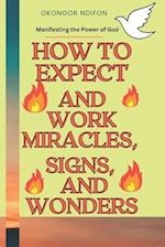HOW TO EXPECT AND WORK MIRACLES, SIGNS, AND WONDERS: MANIFESTING THE POWER OF GOD 