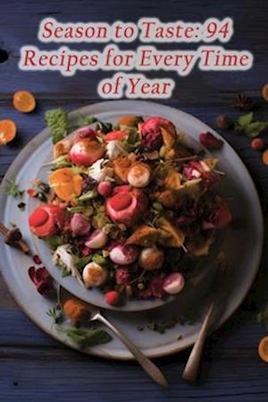Season to Taste: 94 Recipes for Every Time of Year