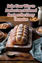 Bake Your Way to Perfection: 96 Bread Recipes for Every Occasion 