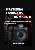 MASTERING CANON EOS R6 MARK II: Unleash Your Creative Vision with the EOS R6 Mark II 