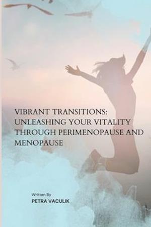 Vibrant Transitions: Unleashing Your Vitality through Perimenopause and Menopause